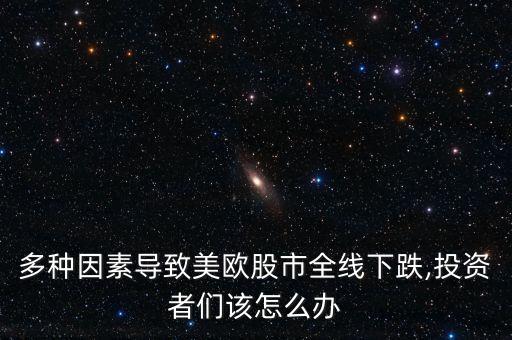 多種因素導致美歐股市全線下跌,投資者們該怎么辦