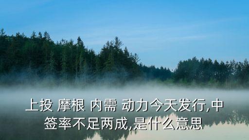 上投 摩根 內(nèi)需 動力今天發(fā)行,中簽率不足兩成,是什么意思