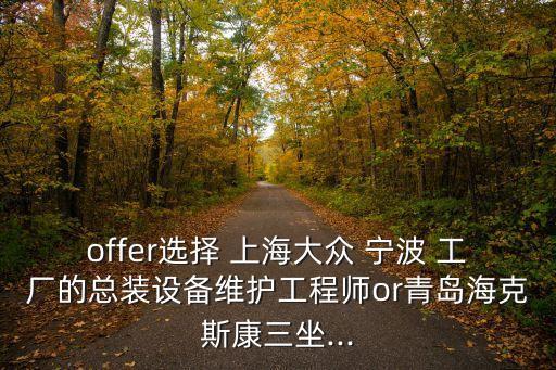 offer選擇 上海大眾 寧波 工廠的總裝設(shè)備維護(hù)工程師o(wú)r青島?？怂箍等?..