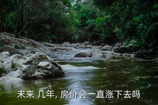 北京房?jī)r(jià)還能漲幾年,2023北京房?jī)r(jià)會(huì)漲還是降