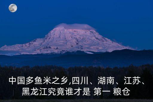 中國多魚米之鄉(xiāng),四川、湖南、江蘇、黑龍江究竟誰才是 第一 糧倉