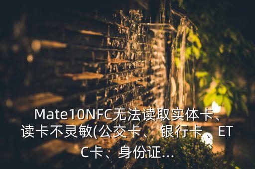 Mate10NFC無法讀取實體卡、讀卡不靈敏(公交卡、 銀行卡、ETC卡、身份證...