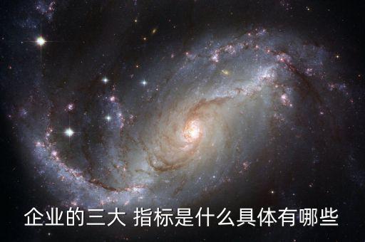 企業(yè)的三大 指標是什么具體有哪些