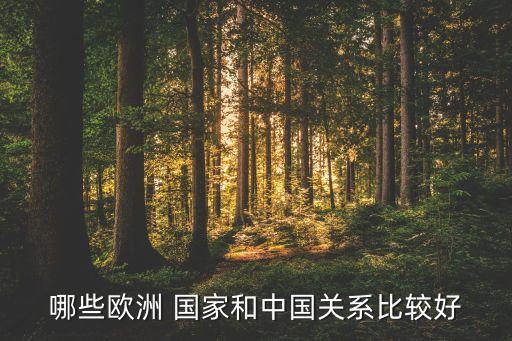 哪些歐洲 國(guó)家和中國(guó)關(guān)系比較好