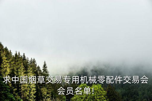 求中國煙草交易專用機(jī)械零配件交易會(huì)會(huì)員名單!
