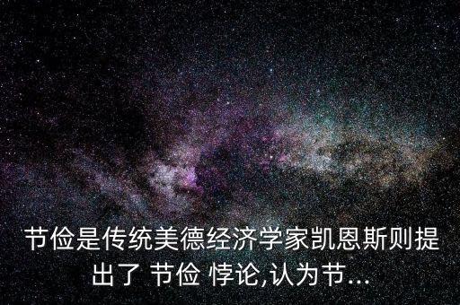  節(jié)儉是傳統(tǒng)美德經(jīng)濟學(xué)家凱恩斯則提出了 節(jié)儉 悖論,認為節(jié)...