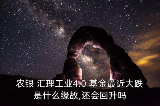 農銀 匯理工業(yè)4.0 基金最近大跌是什么緣故,還會回升嗎