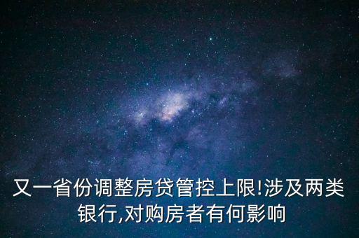 又一省份調(diào)整房貸管控上限!涉及兩類 銀行,對購房者有何影響