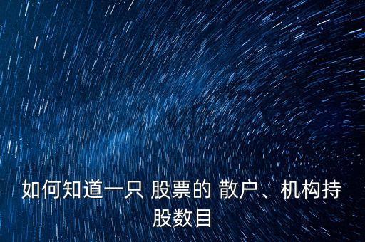 如何知道一只 股票的 散戶、機(jī)構(gòu)持股數(shù)目
