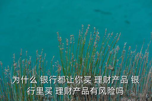 銀行為什么要發(fā)行理財(cái)產(chǎn)品,銀行發(fā)行理財(cái)產(chǎn)品的直接目的