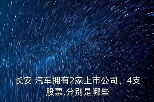  長(zhǎng)安 汽車(chē)擁有2家上市公司、4支 股票,分別是哪些