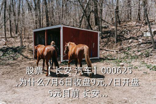  股票【 長(zhǎng)安 汽車(chē)】000625,為什么7月6日收盤(pán)9元,7日開(kāi)盤(pán)5元目前 長(zhǎng)安...