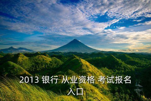 2013 銀行 從業(yè)資格 考試報名入口