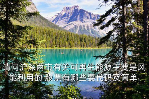 請(qǐng)問滬深兩市有關(guān)可再生能源主要是風(fēng)能利用的 股票有哪些要代碼及簡單...