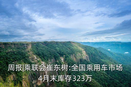 周報(bào)|乘聯(lián)會(huì)崔東樹(shù):全國(guó)乘用車市場(chǎng)4月末庫(kù)存323萬(wàn)