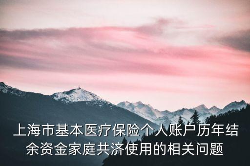  上海市基本醫(yī)療保險個人賬戶歷年結(jié)余資金家庭共濟(jì)使用的相關(guān)問題