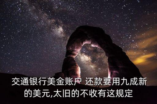  交通銀行美金賬戶(hù) 還款要用九成新的美元,太舊的不收有這規(guī)定