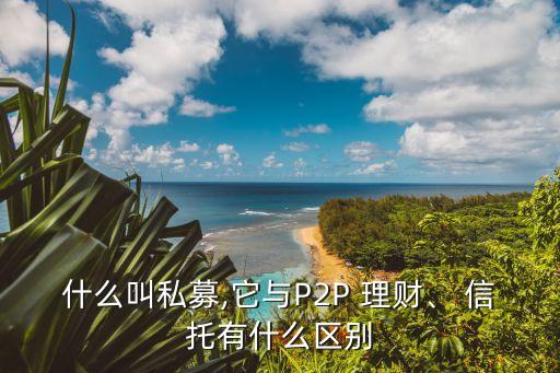 什么叫私募,它與P2P 理財、 信托有什么區(qū)別