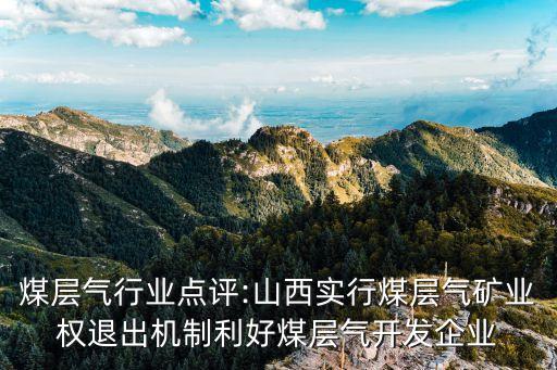 煤層氣行業(yè)點(diǎn)評(píng):山西實(shí)行煤層氣礦業(yè)權(quán)退出機(jī)制利好煤層氣開(kāi)發(fā)企業(yè)