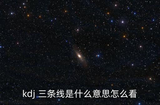 kdj 三條線(xiàn)是什么意思怎么看