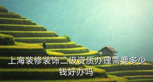  上海裝修裝飾二級(jí)資質(zhì)辦理需要多少錢(qián)好辦嗎