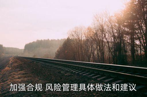 加強(qiáng)合規(guī) 風(fēng)險管理具體做法和建議