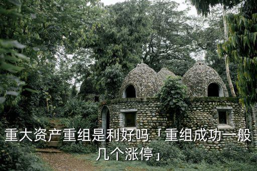 重大資產重組是利好嗎「重組成功一般幾個漲?！? class=