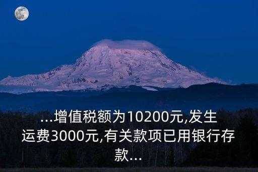 ...增值稅額為10200元,發(fā)生運費3000元,有關款項已用銀行存款...