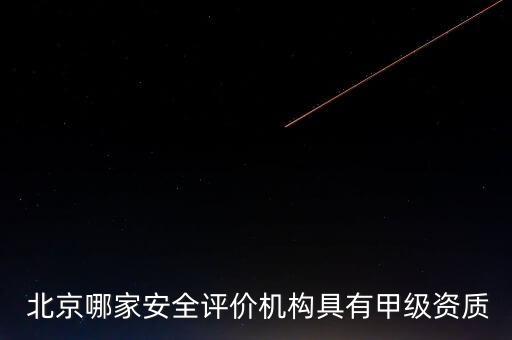  北京哪家安全評價機構具有甲級資質(zhì)