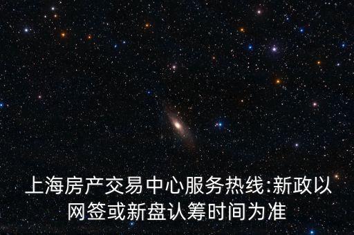  上海房產(chǎn)交易中心服務(wù)熱線:新政以網(wǎng)簽或新盤認籌時間為準(zhǔn)