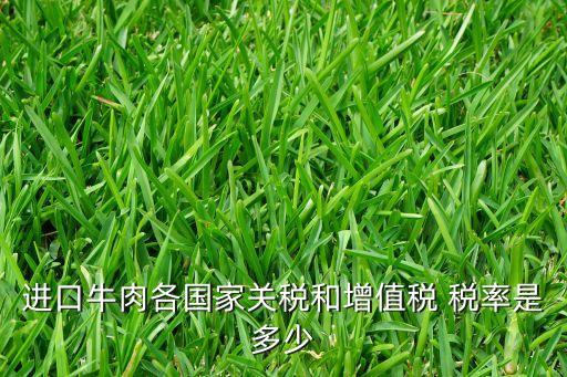 進(jìn)口牛肉各國(guó)家關(guān)稅和增值稅 稅率是多少