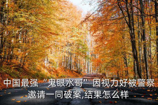 中國(guó)最強(qiáng)“鬼眼水哥”因視力好被警察邀請(qǐng)一同破案,結(jié)果怎么樣