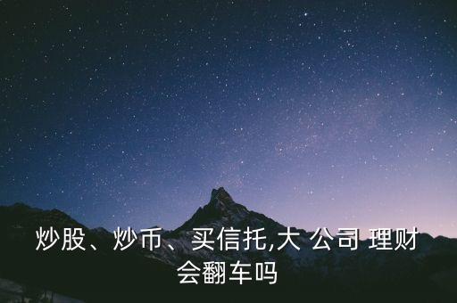 炒股、炒幣、買信托,大 公司 理財(cái)會(huì)翻車嗎