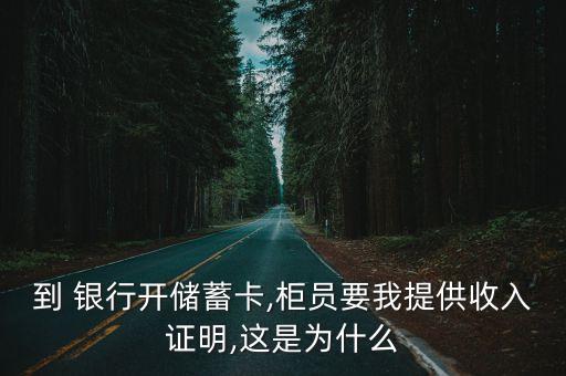 到 銀行開(kāi)儲(chǔ)蓄卡,柜員要我提供收入證明,這是為什么