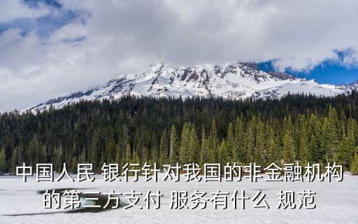 中國人民 銀行針對我國的非金融機構的第三方支付 服務有什么 規(guī)范