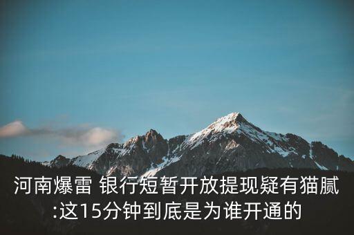 河南爆雷 銀行短暫開放提現(xiàn)疑有貓膩:這15分鐘到底是為誰(shuí)開通的