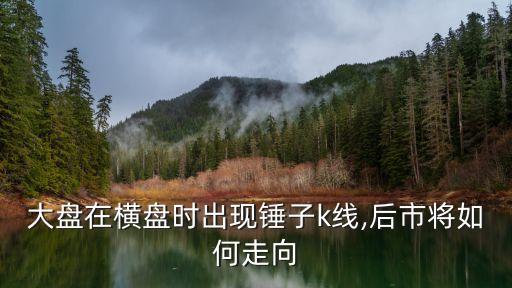 大盤在橫盤時出現(xiàn)錘子k線,后市將如何走向