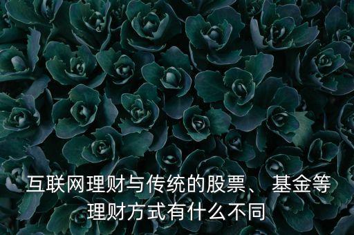  互聯網理財與傳統(tǒng)的股票、 基金等理財方式有什么不同