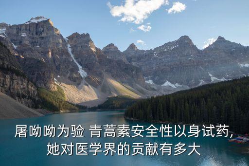 屠呦呦為驗 青蒿素安全性以身試藥,她對醫(yī)學(xué)界的貢獻(xiàn)有多大