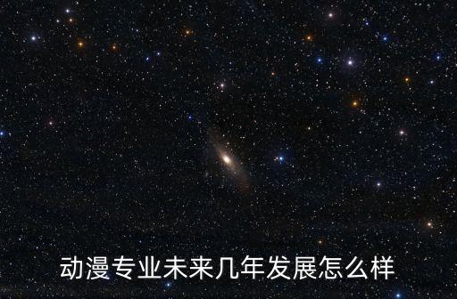 動(dòng)漫專業(yè)未來(lái)幾年發(fā)展怎么樣