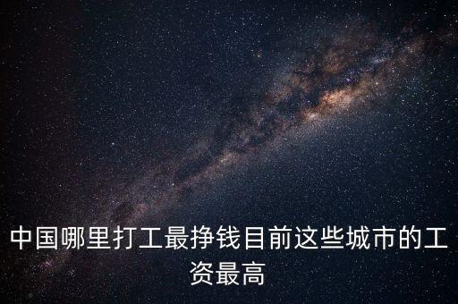 中國哪里打工最掙錢目前這些城市的工資最高