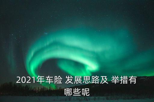 2021年車險(xiǎn) 發(fā)展思路及 舉措有哪些呢