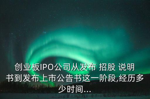 創(chuàng)業(yè)板IPO公司從發(fā)布 招股 說(shuō)明書(shū)到發(fā)布上市公告書(shū)這一階段,經(jīng)歷多少時(shí)間...