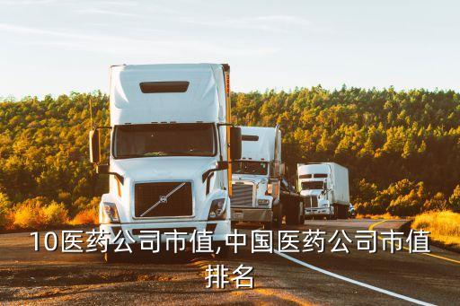 2010醫(yī)藥公司市值,中國(guó)醫(yī)藥公司市值排名