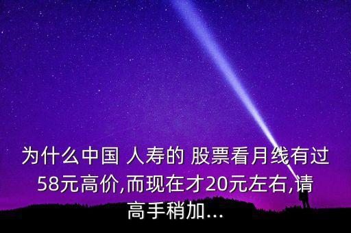 為什么中國(guó) 人壽的 股票看月線有過(guò)58元高價(jià),而現(xiàn)在才20元左右,請(qǐng)高手稍加...