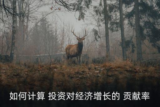 如何計算 投資對經(jīng)濟(jì)增長的 貢獻(xiàn)率