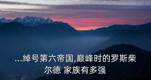 ...綽號第六帝國,巔峰時的羅斯柴爾德 家族有多強(qiáng)