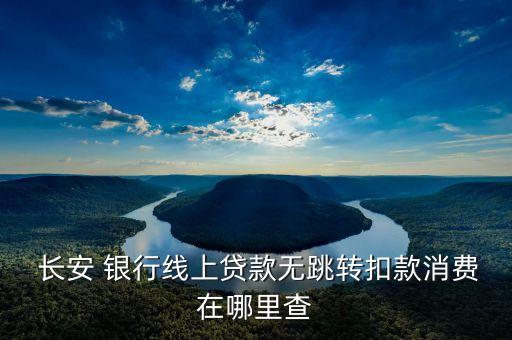  長安 銀行線上貸款無跳轉(zhuǎn)扣款消費(fèi)在哪里查