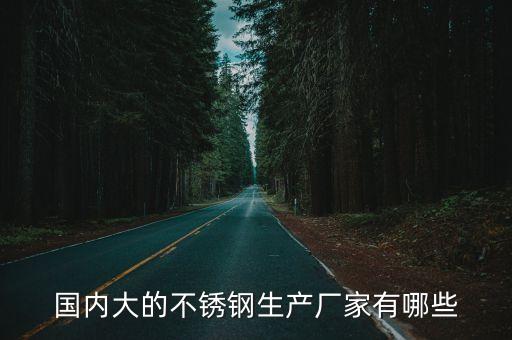 國(guó)內(nèi)大的不銹鋼生產(chǎn)廠家有哪些