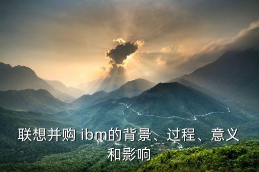 聯(lián)想并購(gòu) ibm的背景、過(guò)程、意義和影響